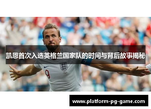 凯恩首次入选英格兰国家队的时间与背后故事揭秘