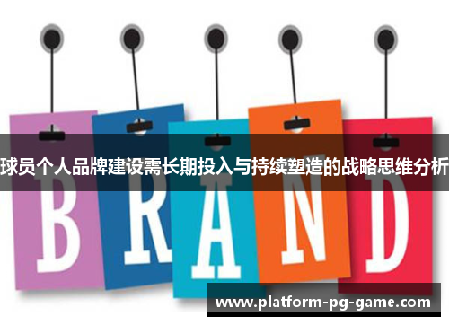 球员个人品牌建设需长期投入与持续塑造的战略思维分析 球员个人品牌建设需长期投入与持续塑造的战略思维分析
