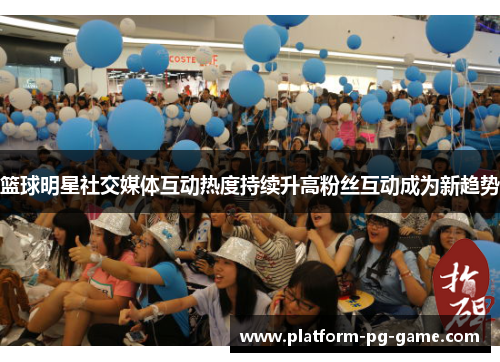 篮球明星社交媒体互动热度持续升高粉丝互动成为新趋势 篮球明星社交媒体互动热度持续升高粉丝互动成为新趋势