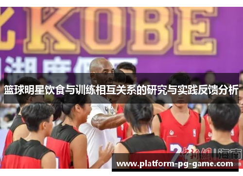 篮球明星饮食与训练相互关系的研究与实践反馈分析 篮球明星饮食与训练相互关系的研究与实践反馈分析