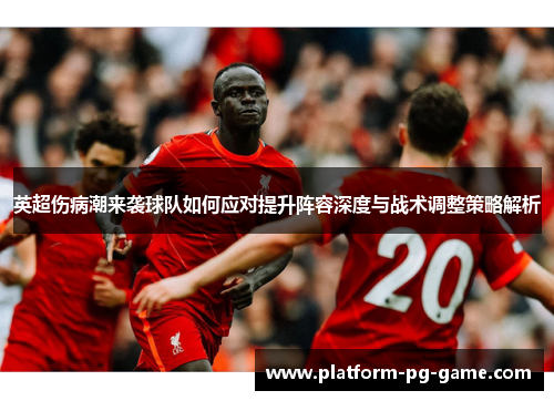 英超伤病潮来袭球队如何应对提升阵容深度与战术调整策略解析 英超伤病潮来袭球队如何应对提升阵容深度与战术调整策略解析