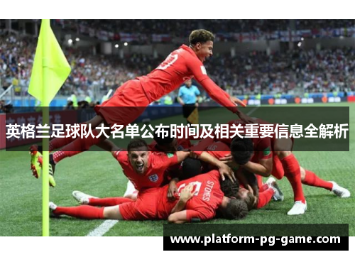 英格兰足球队大名单公布时间及相关重要信息全解析