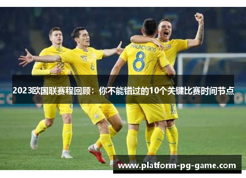 2023欧国联赛程回顾：你不能错过的10个关键比赛时间节点