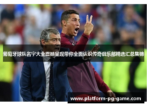 葡萄牙球队名字大全震撼呈现带你全面认识传奇俱乐部精选汇总集锦