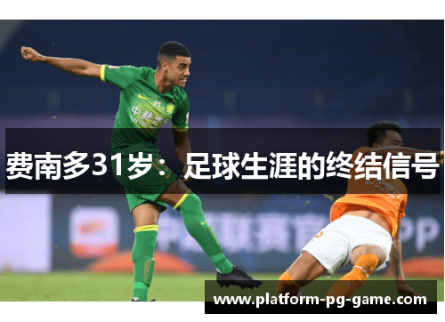 费南多31岁:足球生涯的终结信号 费南多31岁:足球生涯的终结信号