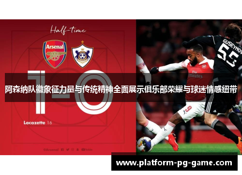 阿森纳队徽象征力量与传统精神全面展示俱乐部荣耀与球迷情感纽带