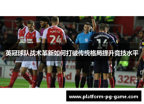 英冠球队战术革新如何打破传统格局提升竞技水平 英冠球队战术革新如何打破传统格局提升竞技水平