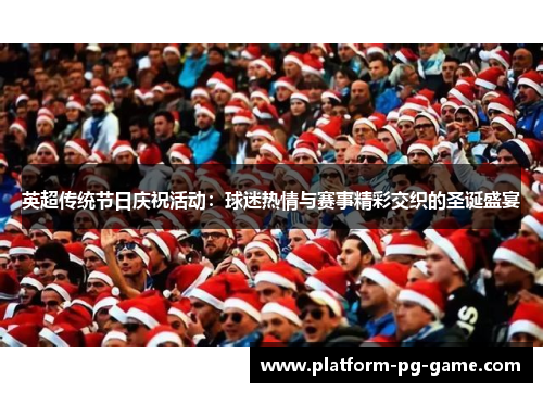 英超传统节日庆祝活动:球迷热情与赛事精彩交织的圣诞盛宴 英超传统节日庆祝活动:球迷热情与赛事精彩交织的圣诞盛宴