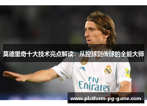 莫德里奇十大技术亮点解读:从控球到传球的全能大师 莫德里奇十大技术亮点解读:从控球到传球的全能大师