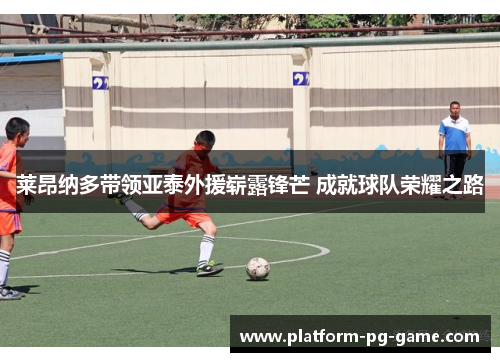 莱昂纳多带领亚泰外援崭露锋芒 成就球队荣耀之路 莱昂纳多带领亚泰外援崭露锋芒 成就球队荣耀之路