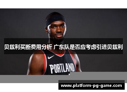 贝兹利买断费用分析 广东队是否应考虑引进贝兹利 贝兹利买断费用分析 广东队是否应考虑引进贝兹利