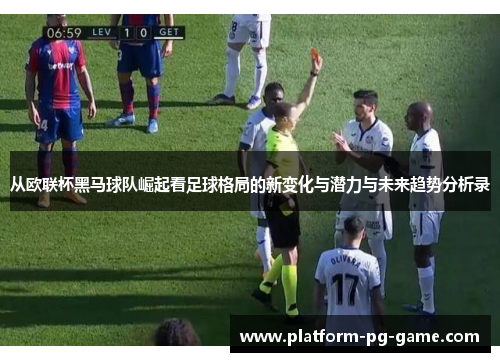 从欧联杯黑马球队崛起看足球格局的新变化与潜力与未来趋势分析录 从欧联杯黑马球队崛起看足球格局的新变化与潜力与未来趋势分析录