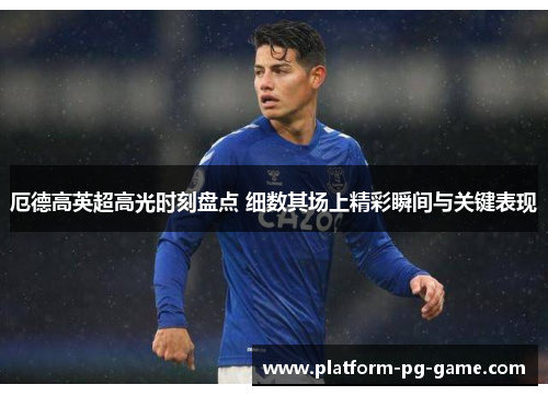 厄德高英超高光时刻盘点 细数其场上精彩瞬间与关键表现 厄德高英超高光时刻盘点 细数其场上精彩瞬间与关键表现