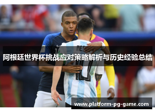 阿根廷世界杯挑战应对策略解析与历史经验总结 阿根廷世界杯挑战应对策略解析与历史经验总结