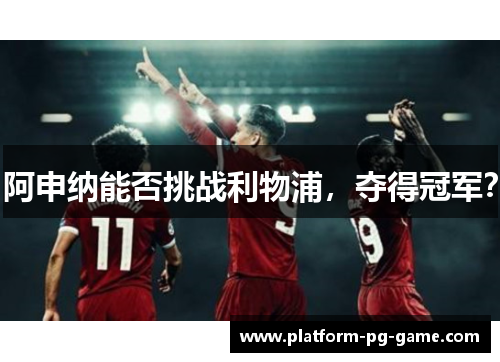 阿申纳能否挑战利物浦,夺得冠军? 阿申纳能否挑战利物浦,夺得冠军?