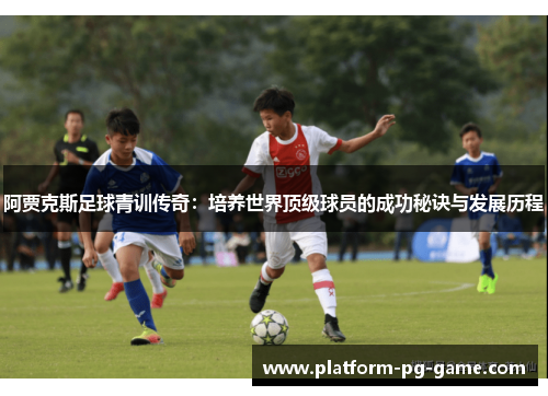 阿贾克斯足球青训传奇：培养世界顶级球员的成功秘诀与发展历程